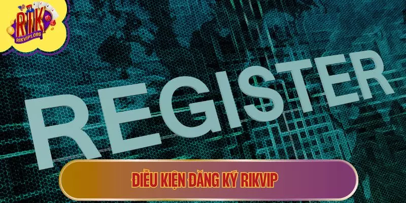Điều kiện đăng ký RIKVIP