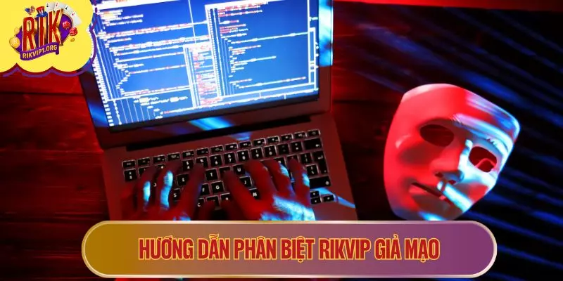 Hướng dẫn phân biệt RIKVIP giả mạo