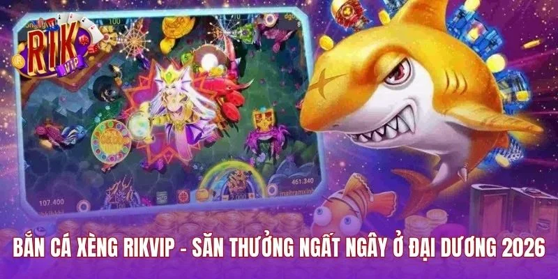 Bắn Cá Xèng RIKVIP - Săn Thưởng Ngất Ngây Ở Đại Dương 2026
