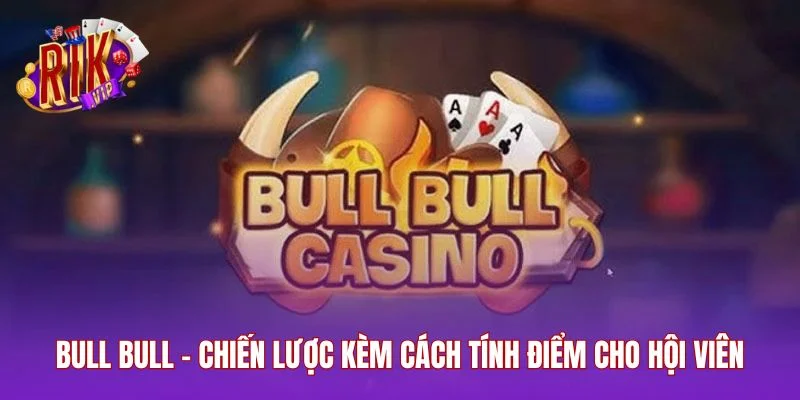 Bull Bull - Chiến Lược Kèm Cách Tính Điểm Cho Hội Viên