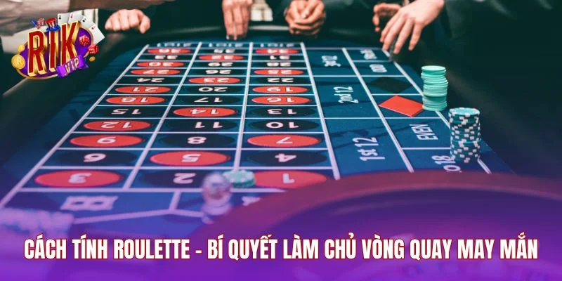 Cách Tính Roulette – Bí Quyết Làm Chủ Vòng Quay May Mắn