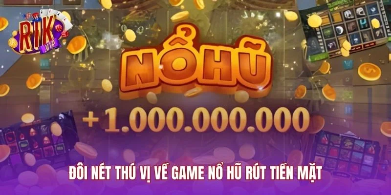 Đôi nét thú vị về game nổ hũ rút tiền mặt