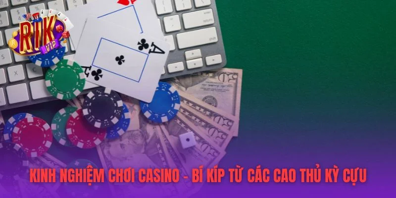 Kinh Nghiệm Chơi Casino – Bí Kíp Từ Các Cao Thủ Kỳ Cựu