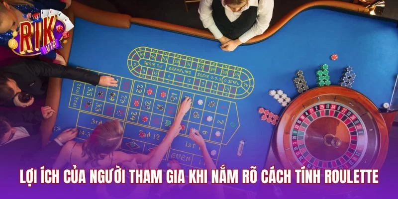 Lợi ích của người tham gia khi nắm rõ cách tính roulette