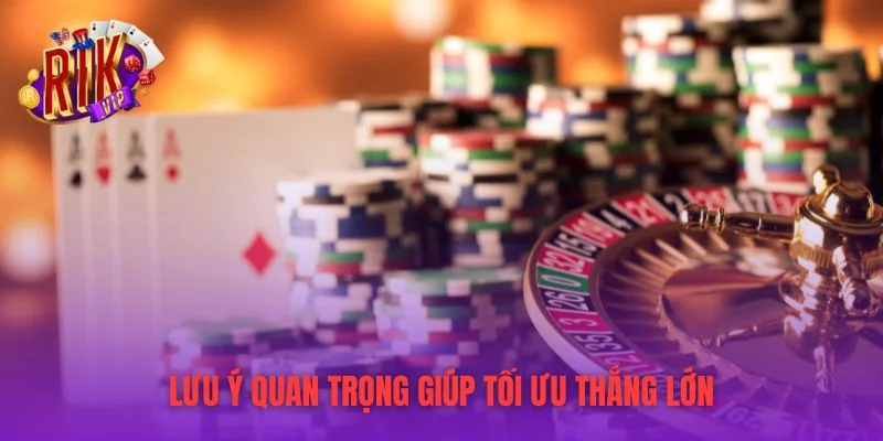 Lưu ý quan trọng giúp tối ưu thắng lớn